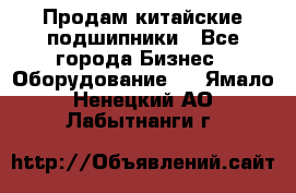 Продам китайские подшипники - Все города Бизнес » Оборудование   . Ямало-Ненецкий АО,Лабытнанги г.